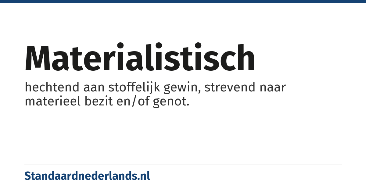materialistisch: hechtend aan stoffelijk gewin, strevend naar materieel bezit en/of genot.