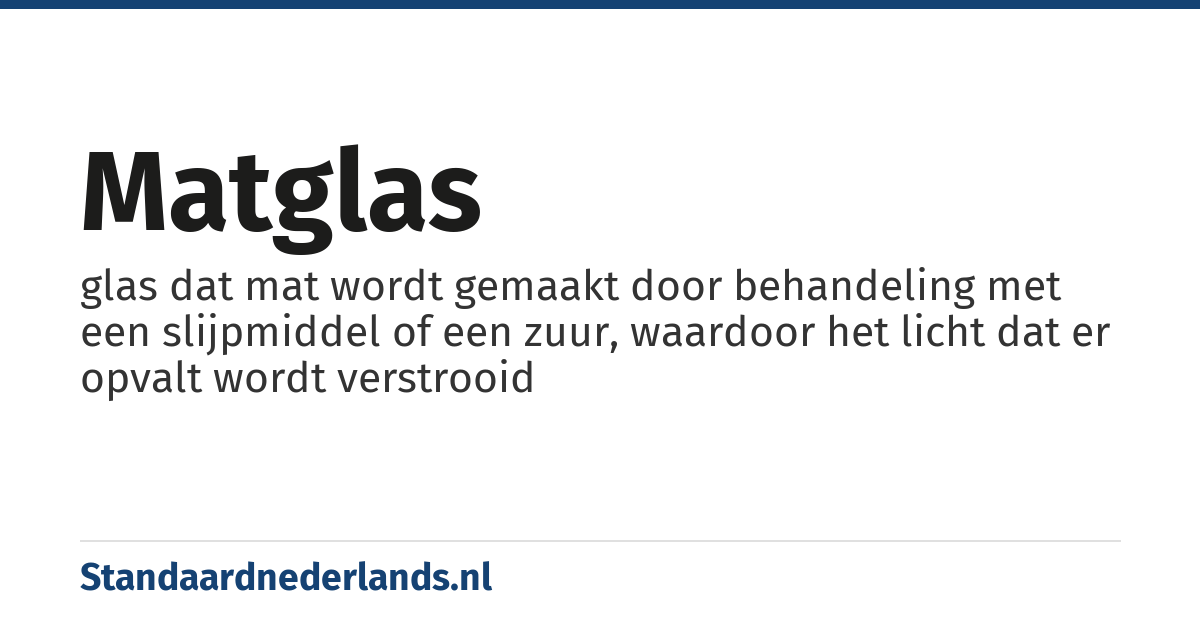 matglas: glas dat mat wordt gemaakt door behandeling met een slijpmiddel of een zuur, waardoor het licht dat er opvalt wordt verstrooid