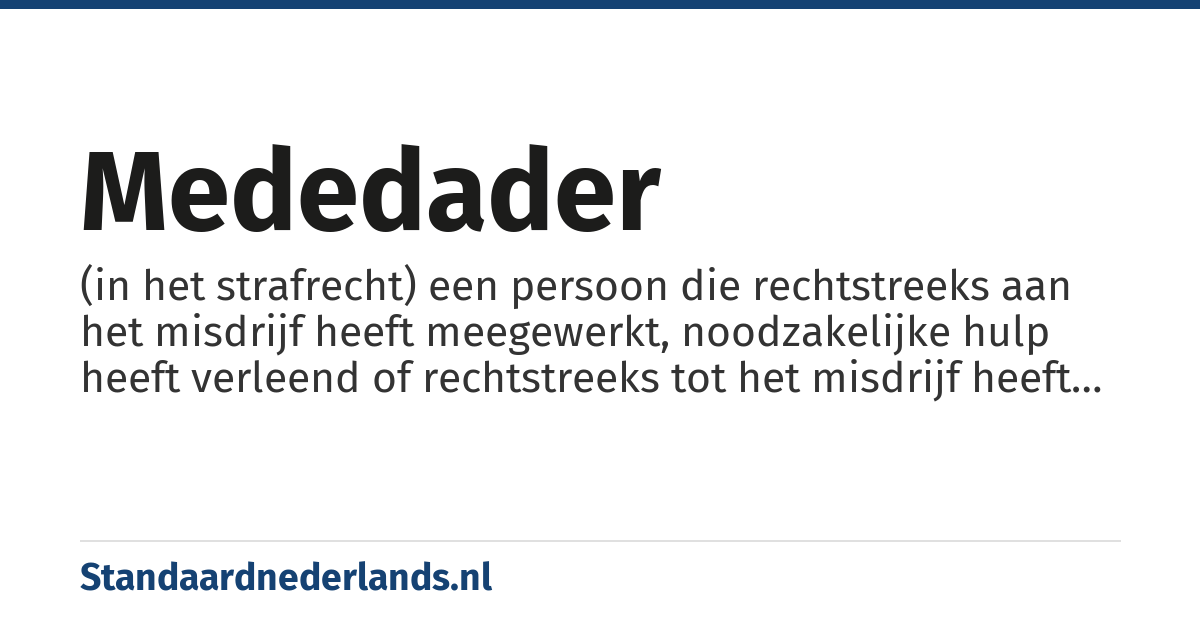 mededader: (in het strafrecht) een persoon die rechtstreeks aan het misdrijf heeft meegewerkt, noodzakelijke hulp heeft verleend of rechtstreeks tot het misdrijf heeft aangezet.