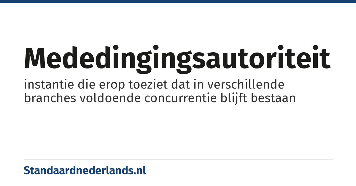 mededingingsautoriteit: instantie die erop toeziet dat in verschillende branches voldoende concurrentie blijft bestaan