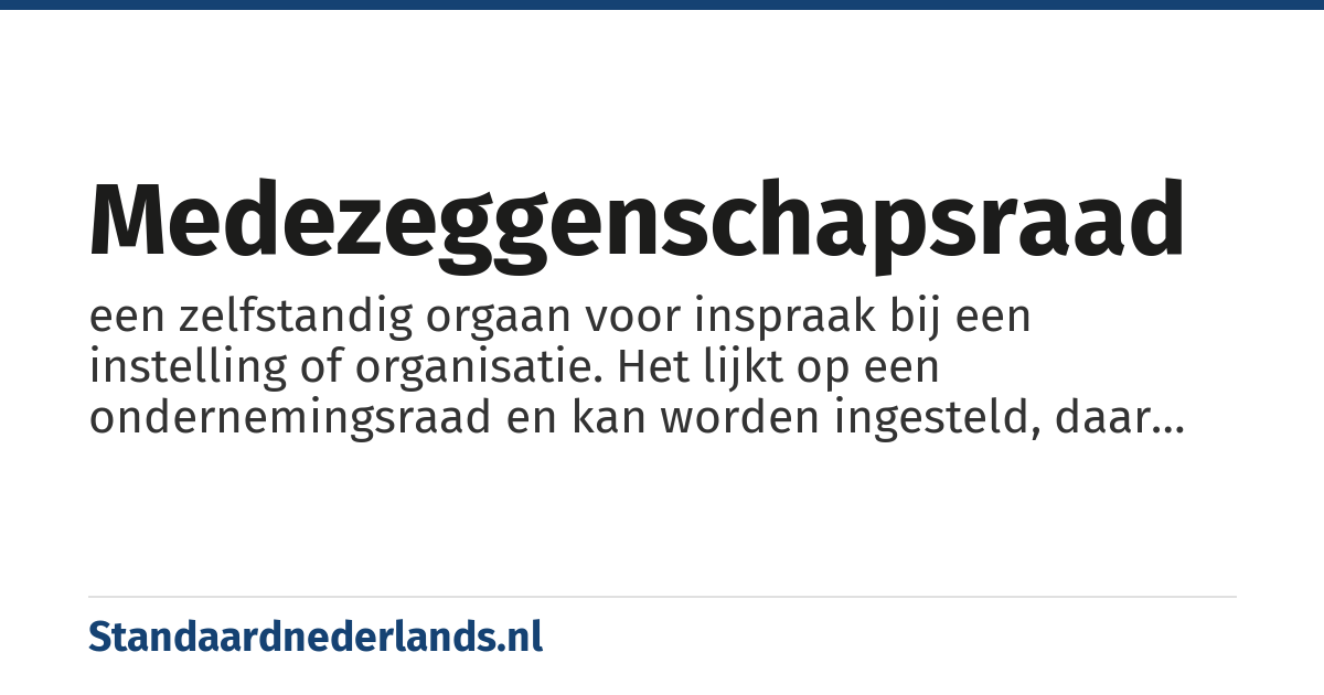 medezeggenschapsraad: een zelfstandig orgaan voor inspraak bij een instelling of organisatie. Het lijkt op een ondernemingsraad en kan worden ingesteld, daar waar een OR wettelijk niet verplicht is