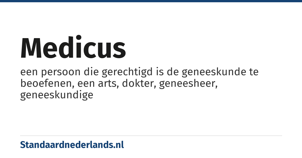 medicus: een persoon die gerechtigd is de geneeskunde te beoefenen, een arts, dokter, geneesheer, geneeskundige