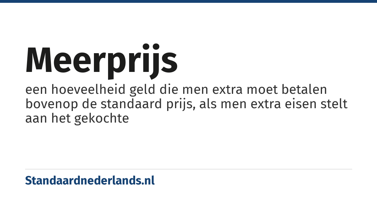 meerprijs: een hoeveelheid geld die men extra moet betalen bovenop de standaard prijs, als men extra eisen stelt aan het gekochte