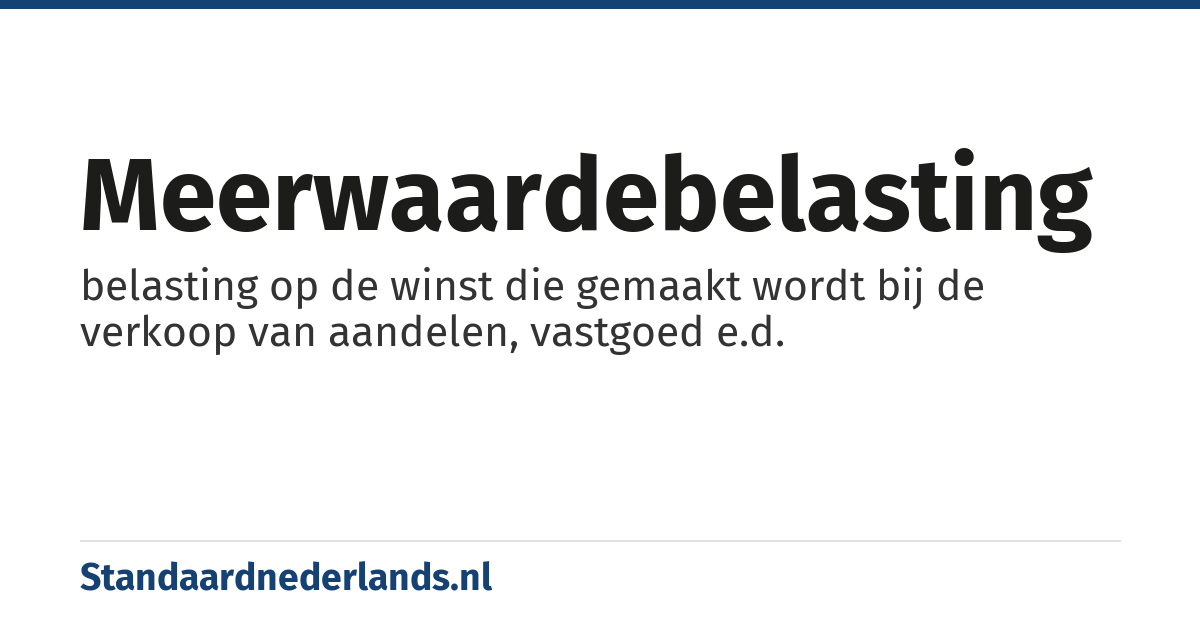 meerwaardebelasting: belasting op de winst die gemaakt wordt bij de verkoop van aandelen, vastgoed e.d.