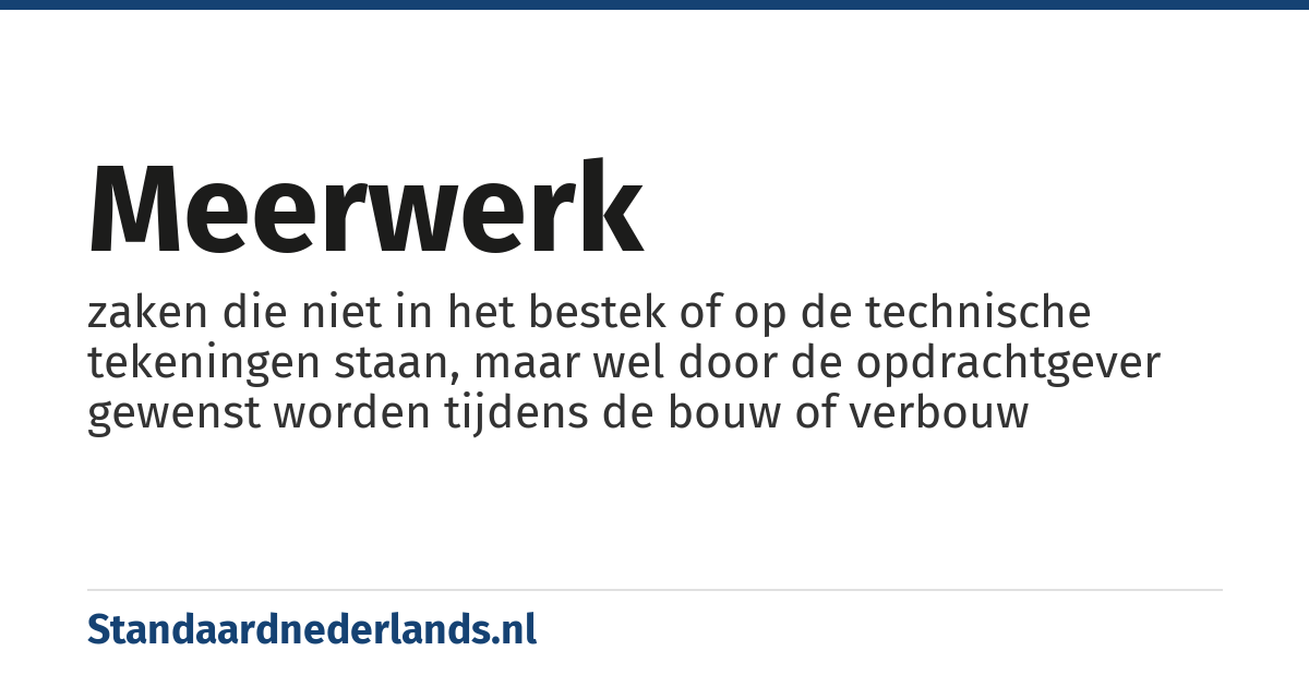 meerwerk: zaken die niet in het bestek of op de technische tekeningen staan, maar wel door de opdrachtgever gewenst worden tijdens de bouw of verbouw