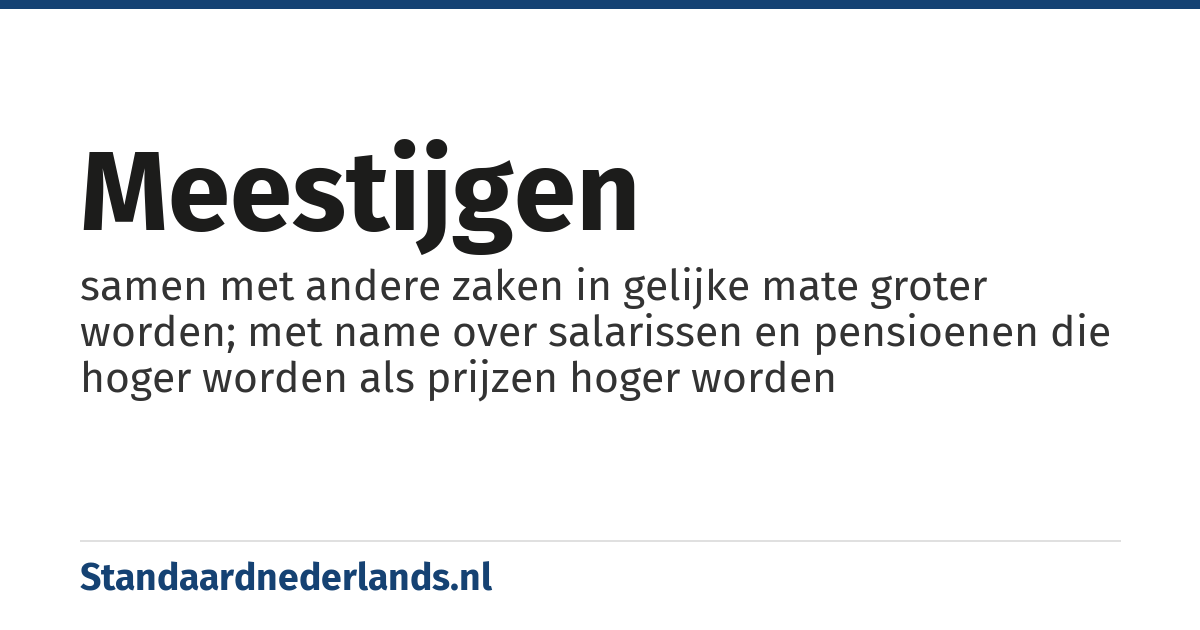 meestijgen: samen met andere zaken in gelijke mate groter worden; met name over salarissen en pensioenen die hoger worden als prijzen hoger worden