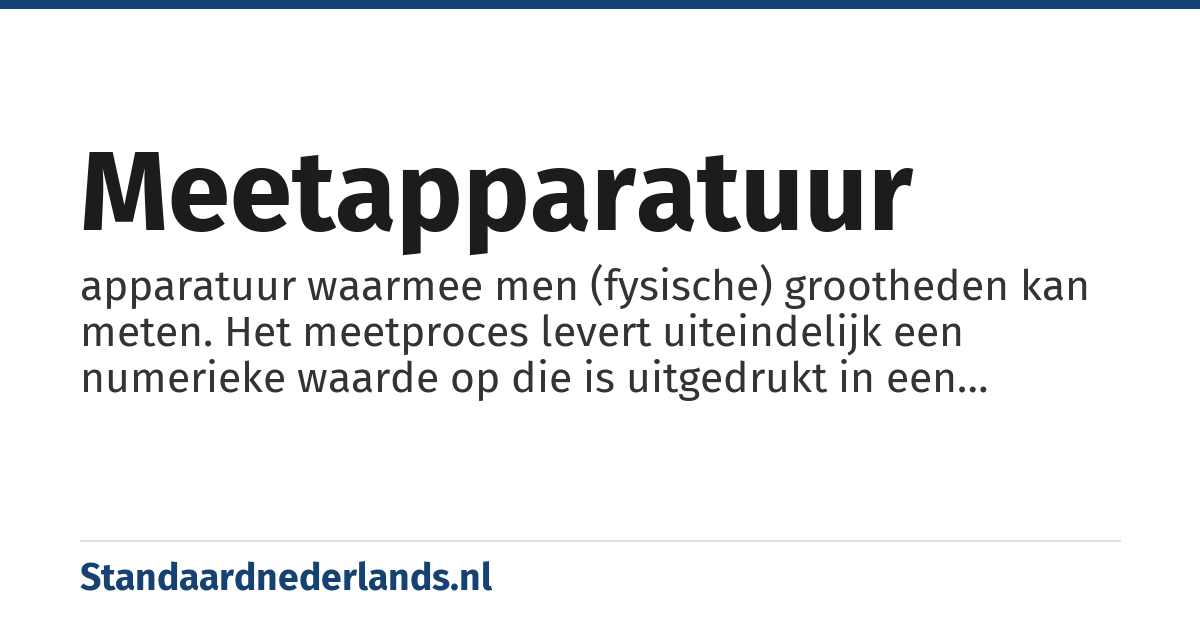 meetapparatuur: apparatuur waarmee men (fysische) grootheden kan meten. Het meetproces levert uiteindelijk een numerieke waarde op die is uitgedrukt in een bepaalde eenheid.
