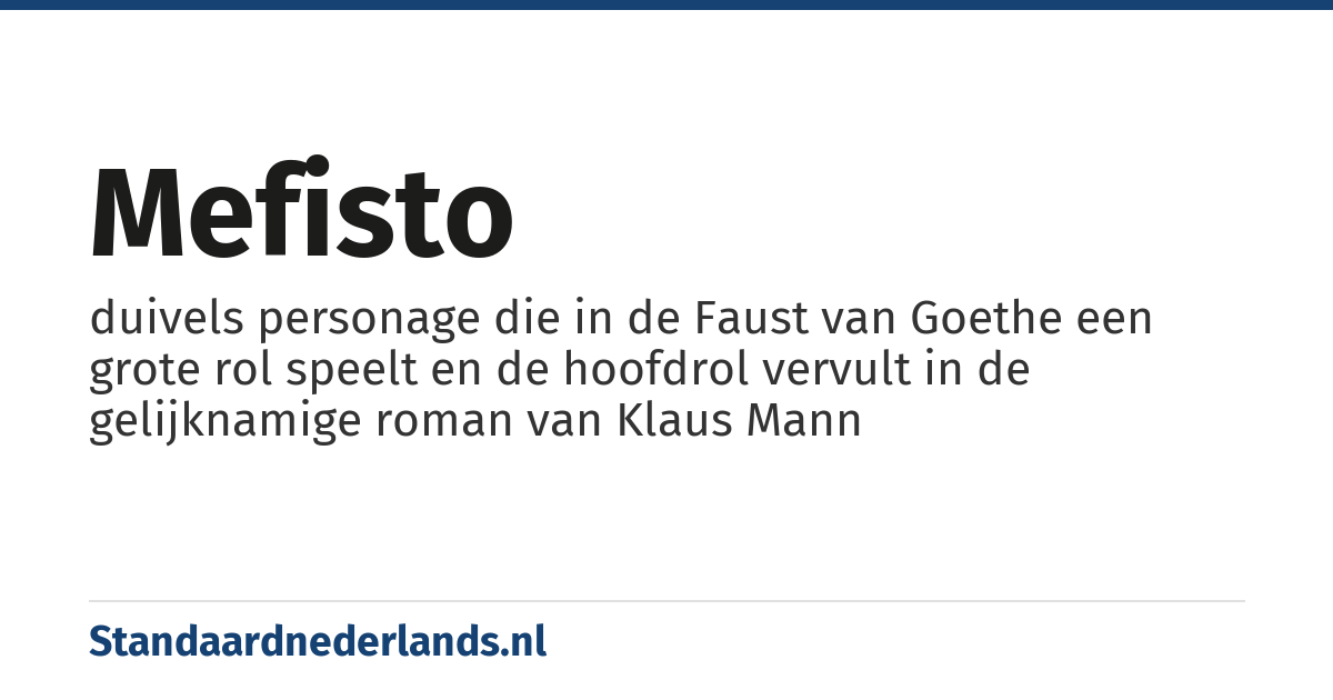Mefisto: duivels personage die in de Faust van Goethe een grote rol speelt en de hoofdrol vervult in de gelijknamige roman van Klaus Mann