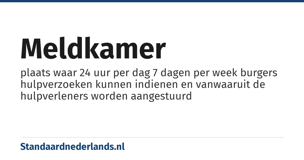 meldkamer: plaats waar 24 uur per dag 7 dagen per week burgers hulpverzoeken kunnen indienen en vanwaaruit de hulpverleners worden aangestuurd