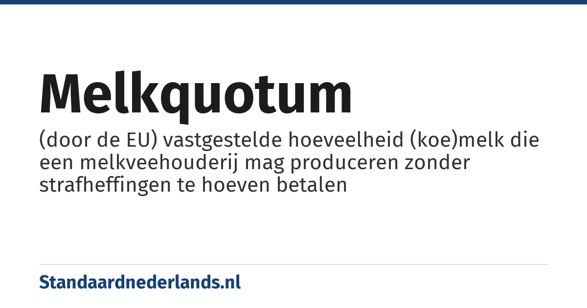 melkquotum: (door de EU) vastgestelde hoeveelheid (koe)melk die een melkveehouderij mag produceren zonder strafheffingen te hoeven betalen