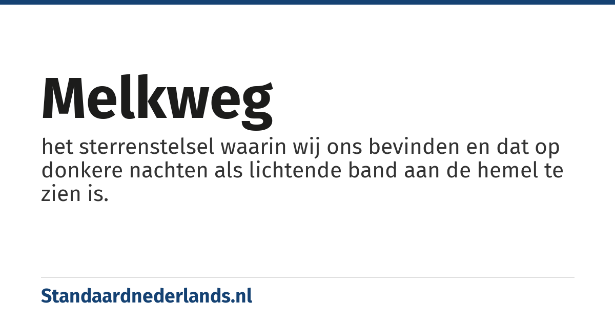 Melkweg: het sterrenstelsel waarin wij ons bevinden en dat op donkere nachten als lichtende band aan de hemel te zien is.