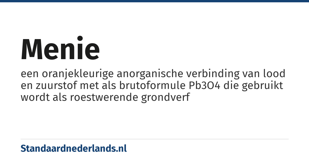 menie: een oranjekleurige anorganische verbinding van lood en zuurstof met als brutoformule Pb3O4 die gebruikt wordt als roestwerende grondverf