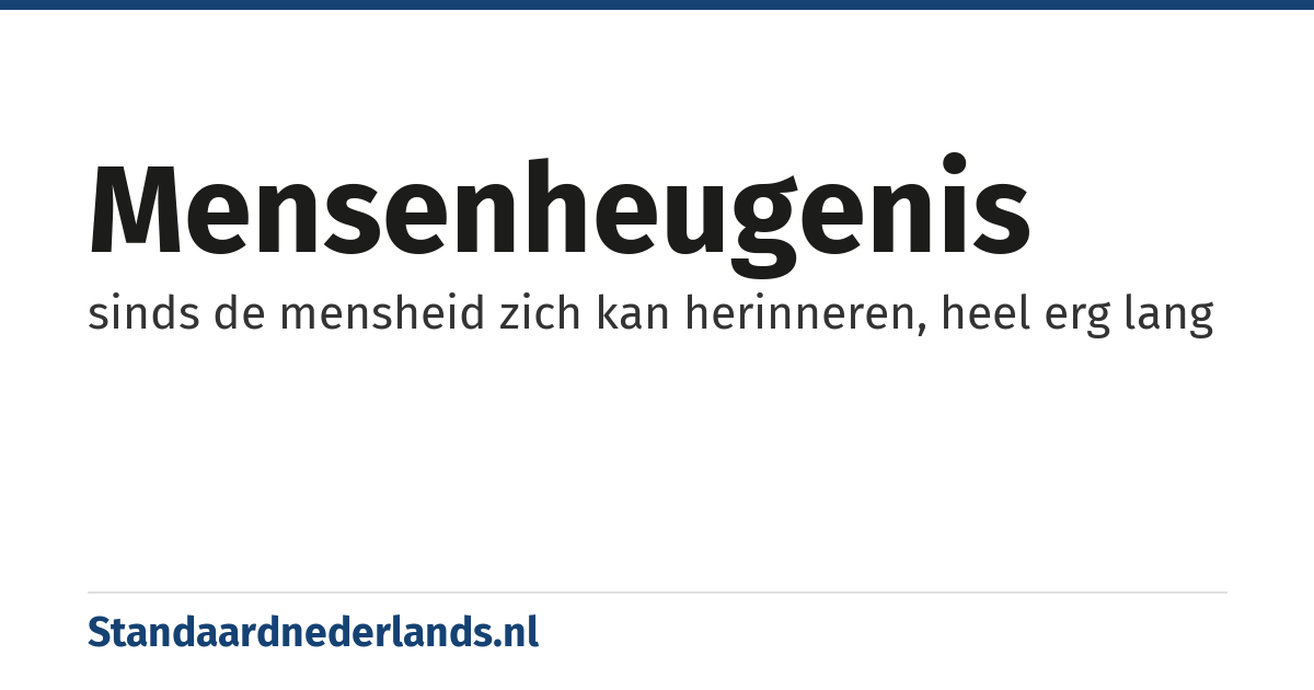 mensenheugenis: sinds de mensheid zich kan herinneren, heel erg lang