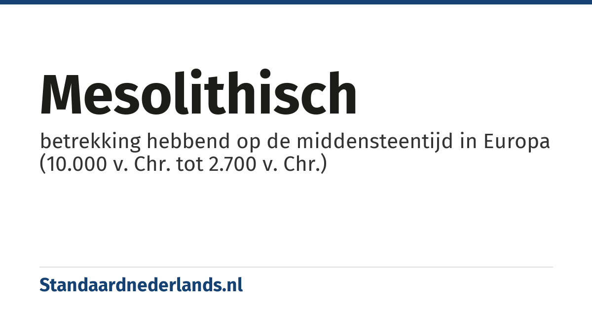 mesolithisch: betrekking hebbend op de middensteentijd in Europa (10.000 v. Chr. tot 2.700 v. Chr.)