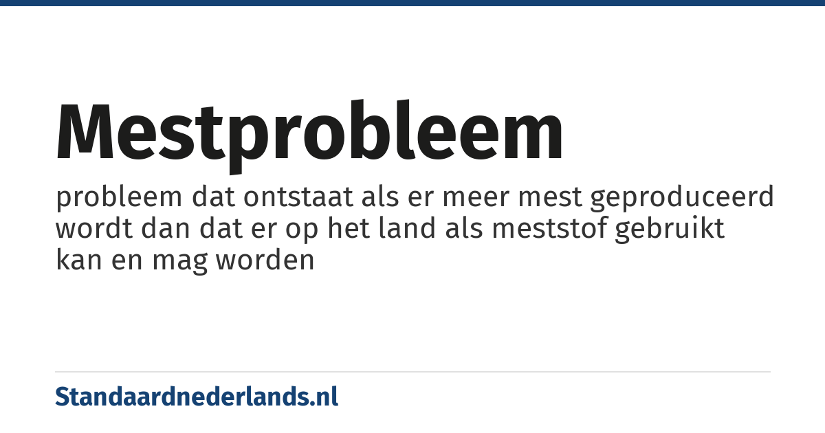 mestprobleem: probleem dat ontstaat als er meer mest geproduceerd wordt dan dat er op het land als meststof gebruikt kan en mag worden