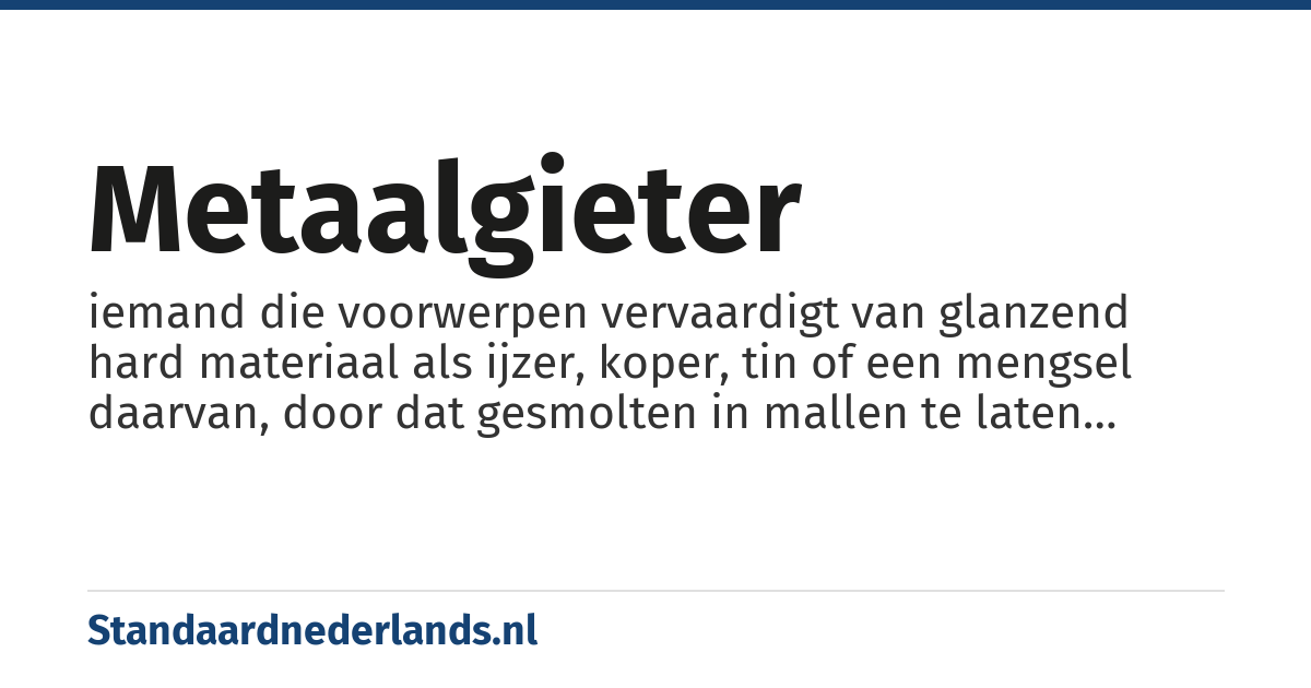 metaalgieter: iemand die voorwerpen vervaardigt van glanzend hard materiaal als ijzer, koper, tin of een mengsel daarvan, door dat gesmolten in mallen te laten stollen