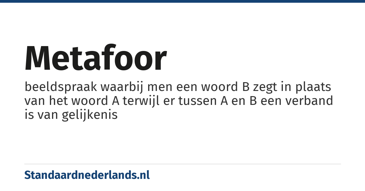 metafoor: beeldspraak waarbij men een woord B zegt in plaats van het woord A terwijl er tussen A en B een verband is van gelijkenis