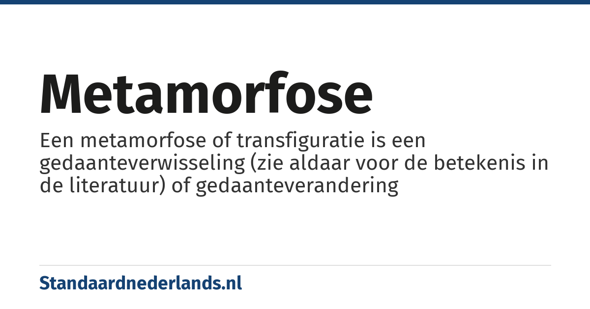 metamorfose: Een metamorfose of transfiguratie is een gedaanteverwisseling (zie aldaar voor de betekenis in de literatuur) of gedaanteverandering