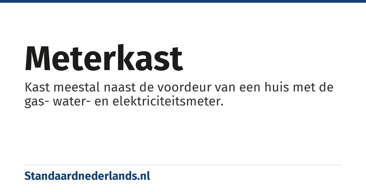 meterkast: Kast meestal naast de voordeur van een huis met de gas- water- en elektriciteitsmeter.