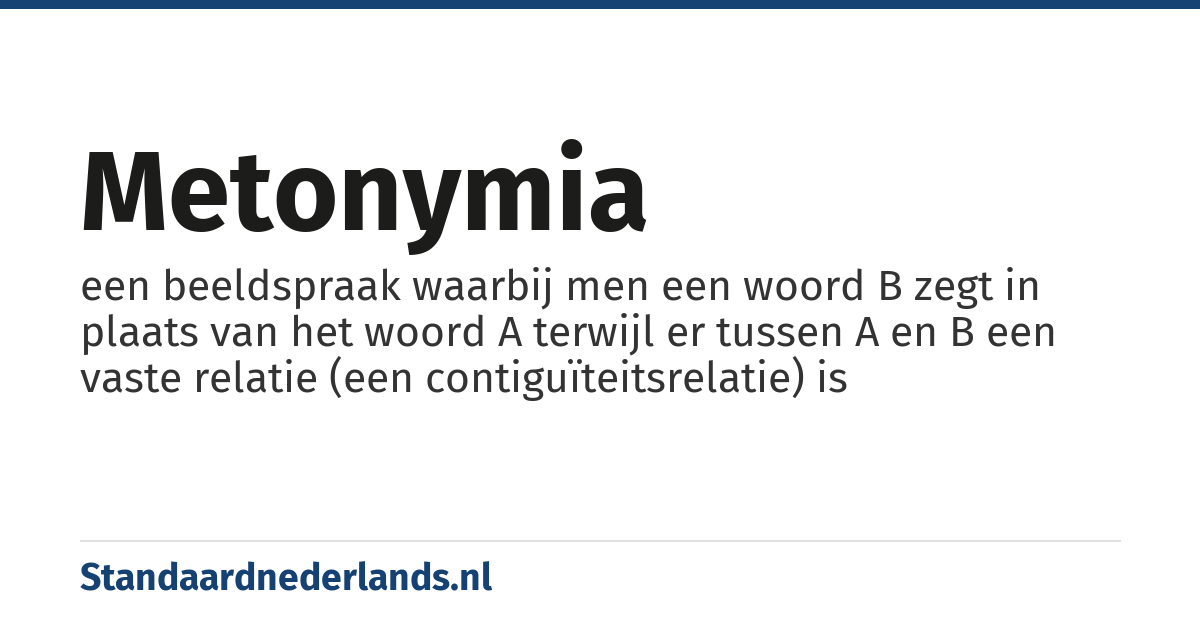 metonymia: een beeldspraak waarbij men een woord B zegt in plaats van het woord A terwijl er tussen A en B een vaste relatie (een contiguïteitsrelatie) is