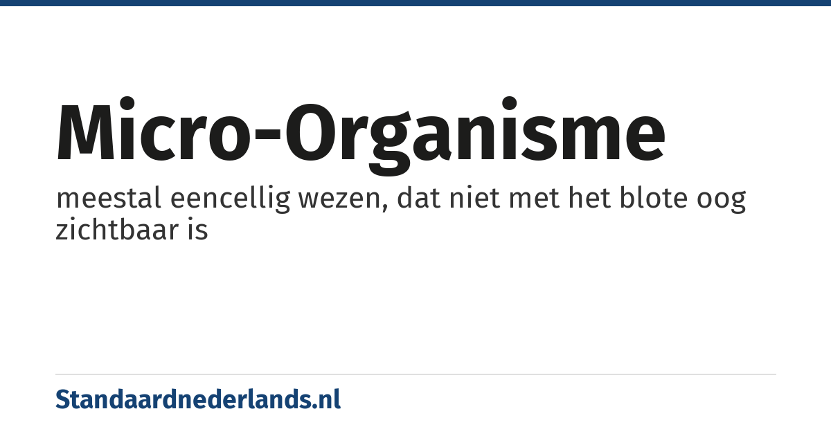 micro-organisme: meestal eencellig wezen, dat niet met het blote oog zichtbaar is