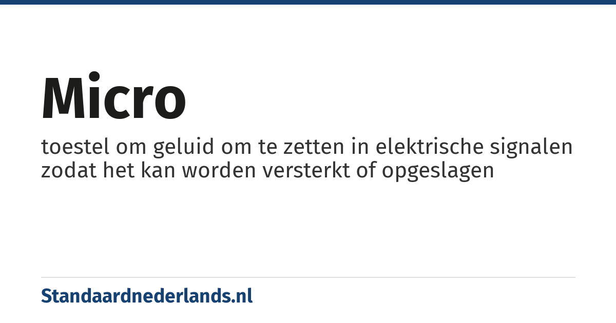 micro: toestel om geluid om te zetten in elektrische signalen zodat het kan worden versterkt of opgeslagen