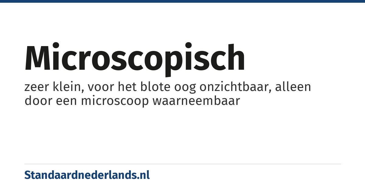 microscopisch: zeer klein, voor het blote oog onzichtbaar, alleen door een microscoop waarneembaar