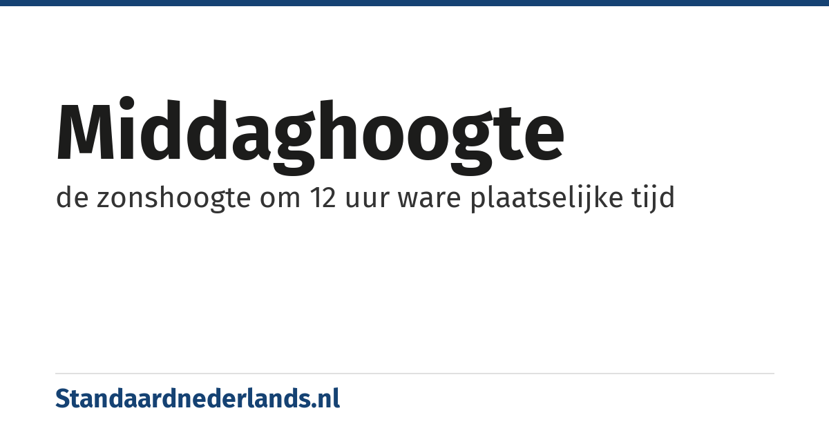 middaghoogte: de zonshoogte om 12 uur ware plaatselijke tijd