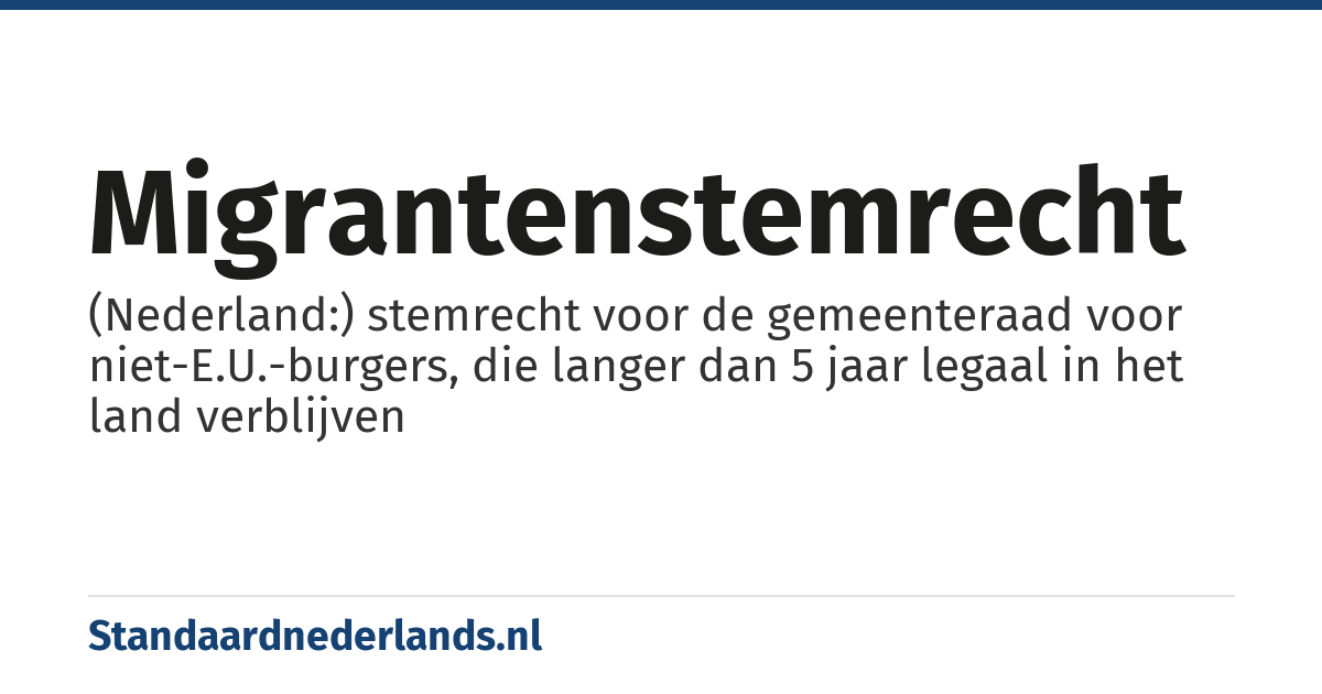 migrantenstemrecht: (Nederland:) stemrecht voor de gemeenteraad voor niet-E.U.-burgers, die langer dan 5 jaar legaal in het land verblijven