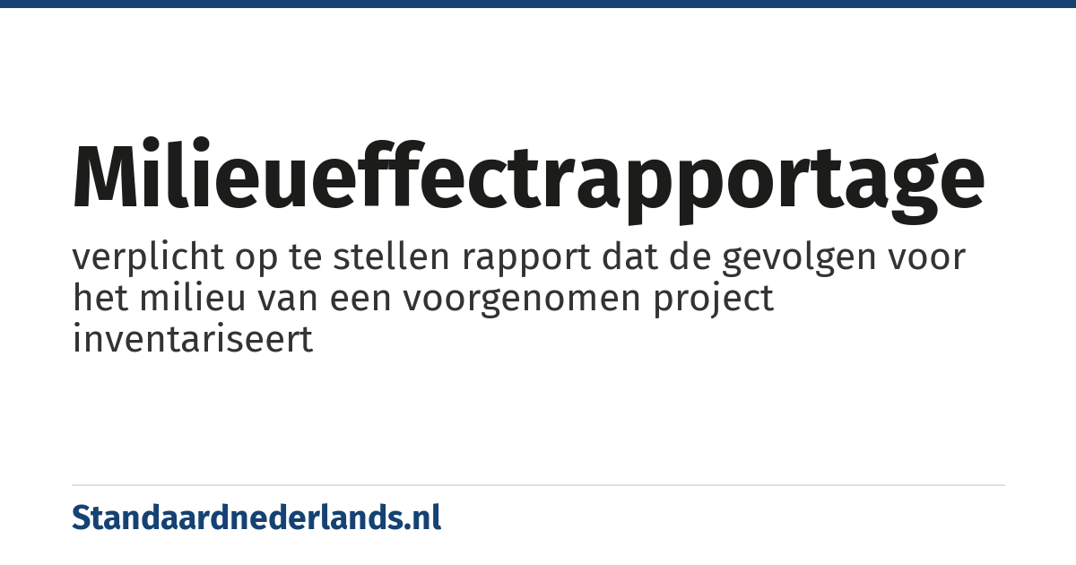 milieueffectrapportage: verplicht op te stellen rapport dat de gevolgen voor het milieu van een voorgenomen project inventariseert