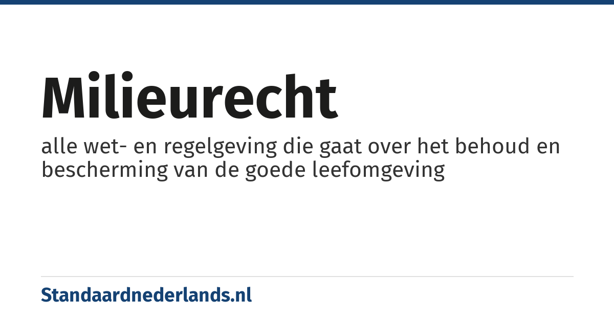 milieurecht: alle wet- en regelgeving die gaat over het behoud en bescherming van de goede leefomgeving
