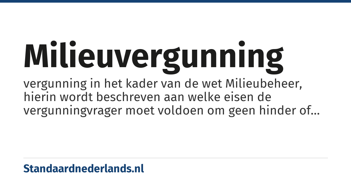 milieuvergunning: vergunning in het kader van de wet Milieubeheer, hierin wordt beschreven aan welke eisen de vergunningvrager moet voldoen om geen hinder of gevaar voor zijn omgeving te vormen.