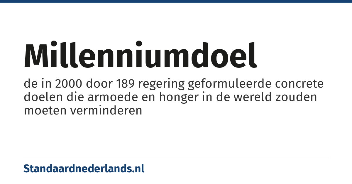 millenniumdoel: de in 2000 door 189 regering geformuleerde concrete doelen die armoede en honger in de wereld zouden moeten verminderen