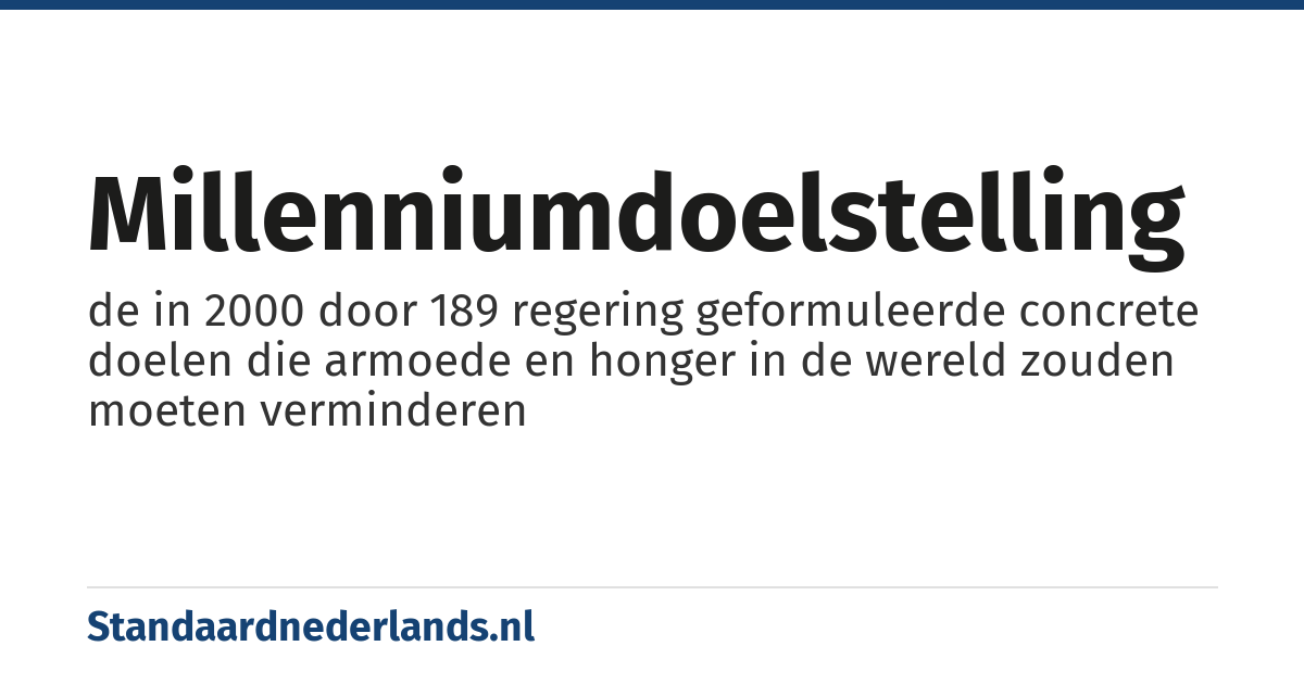 millenniumdoelstelling: de in 2000 door 189 regering geformuleerde concrete doelen die armoede en honger in de wereld zouden moeten verminderen