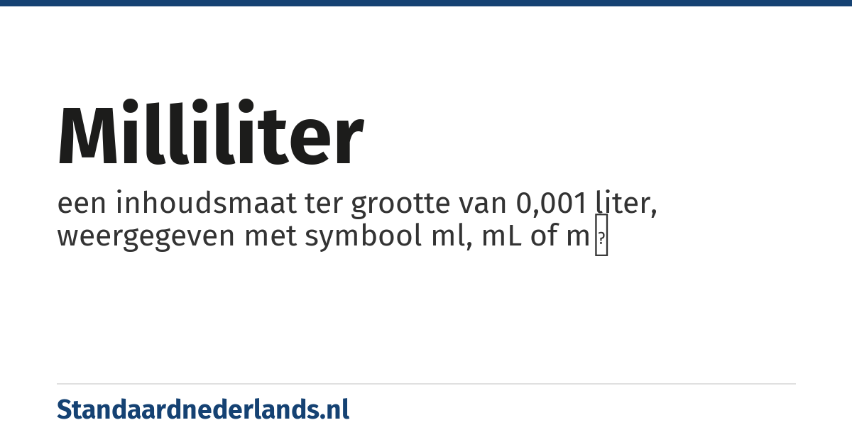 milliliter: een inhoudsmaat ter grootte van 0,001 liter, weergegeven met symbool ml, mL of mℓ