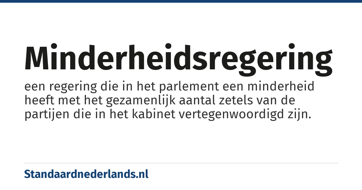minderheidsregering: een regering die in het parlement een minderheid heeft met het gezamenlijk aantal zetels van de partijen die in het kabinet vertegenwoordigd zijn.