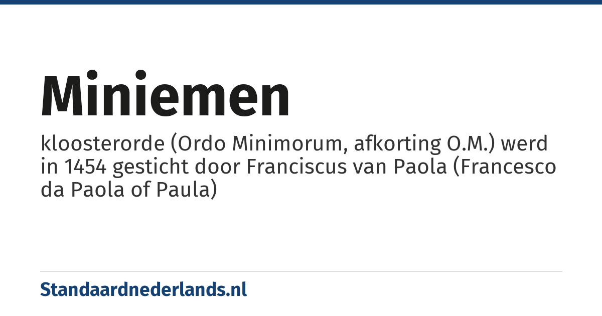 miniemen: kloosterorde (Ordo Minimorum, afkorting O.M.) werd in 1454 gesticht door Franciscus van Paola (Francesco da Paola of Paula)