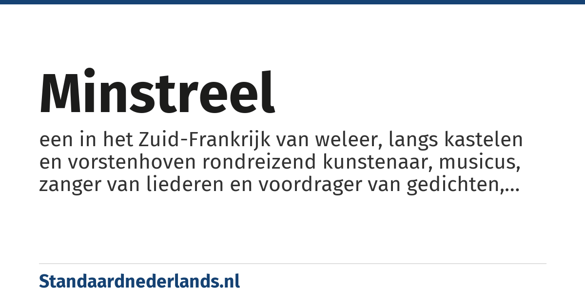 minstreel: een in het Zuid-Frankrijk van weleer, langs kastelen en vorstenhoven rondreizend kunstenaar, musicus, zanger van liederen en voordrager van gedichten, balladen e.d.