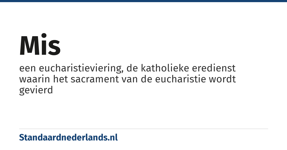 mis: een eucharistieviering, de katholieke eredienst waarin het sacrament van de eucharistie wordt gevierd