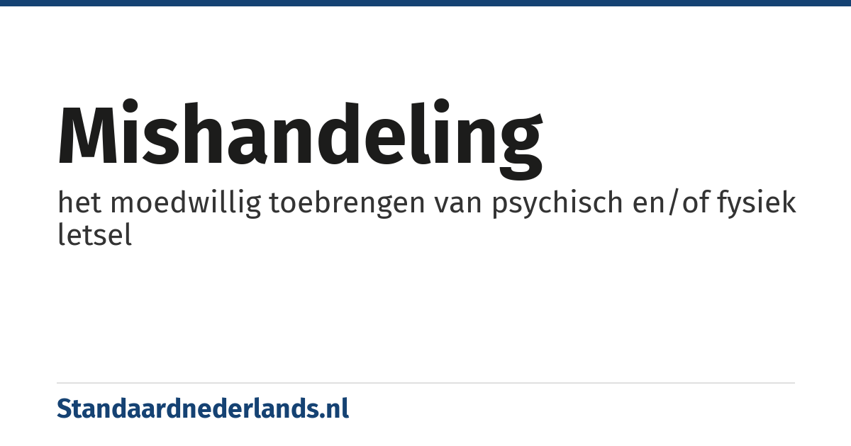 mishandeling: het moedwillig toebrengen van psychisch en/of fysiek letsel