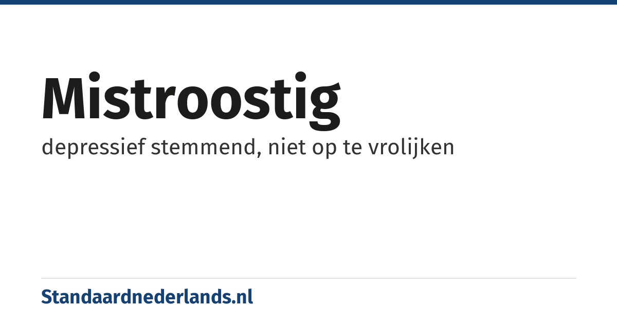 mistroostig: depressief stemmend, niet op te vrolijken