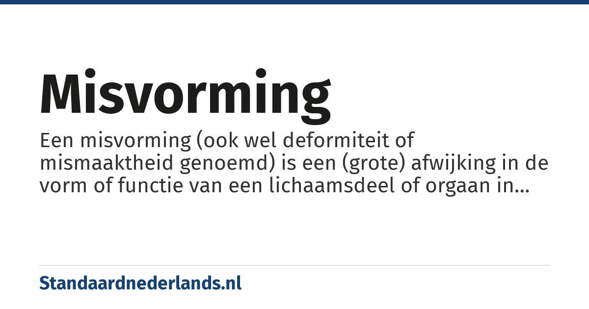 misvorming: Een misvorming (ook wel deformiteit of mismaaktheid genoemd) is een (grote) afwijking in de vorm of functie van een lichaamsdeel of orgaan in vergelijking met de gemiddelde vorm/functie van dit betreffende lichaamsdeel.