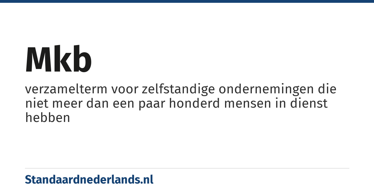 mkb: verzamelterm voor zelfstandige ondernemingen die niet meer dan een paar honderd mensen in dienst hebben