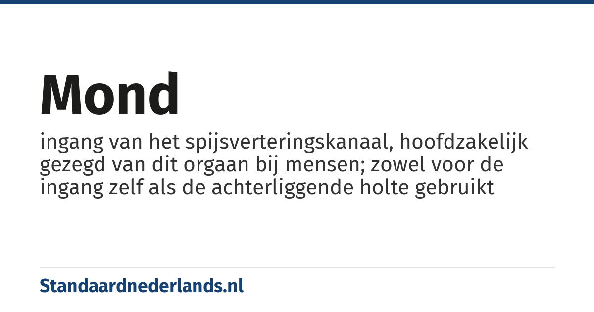 mond: ingang van het spijsverteringskanaal, hoofdzakelijk gezegd van dit orgaan bij mensen; zowel voor de ingang zelf als de achterliggende holte gebruikt