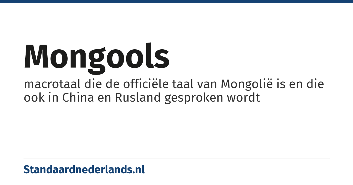 Mongools: macrotaal die de officiële taal van Mongolië is en die ook in China en Rusland gesproken wordt