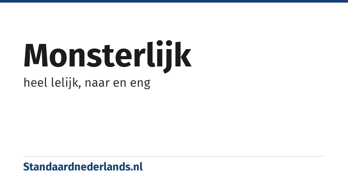 monsterlijk: heel lelijk, naar en eng