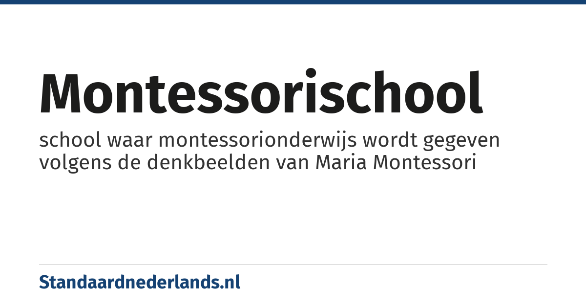 montessorischool: school waar montessorionderwijs wordt gegeven volgens de denkbeelden van Maria Montessori