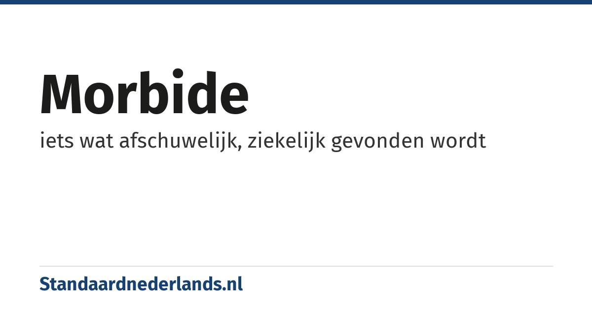 morbide: iets wat afschuwelijk, ziekelijk gevonden wordt