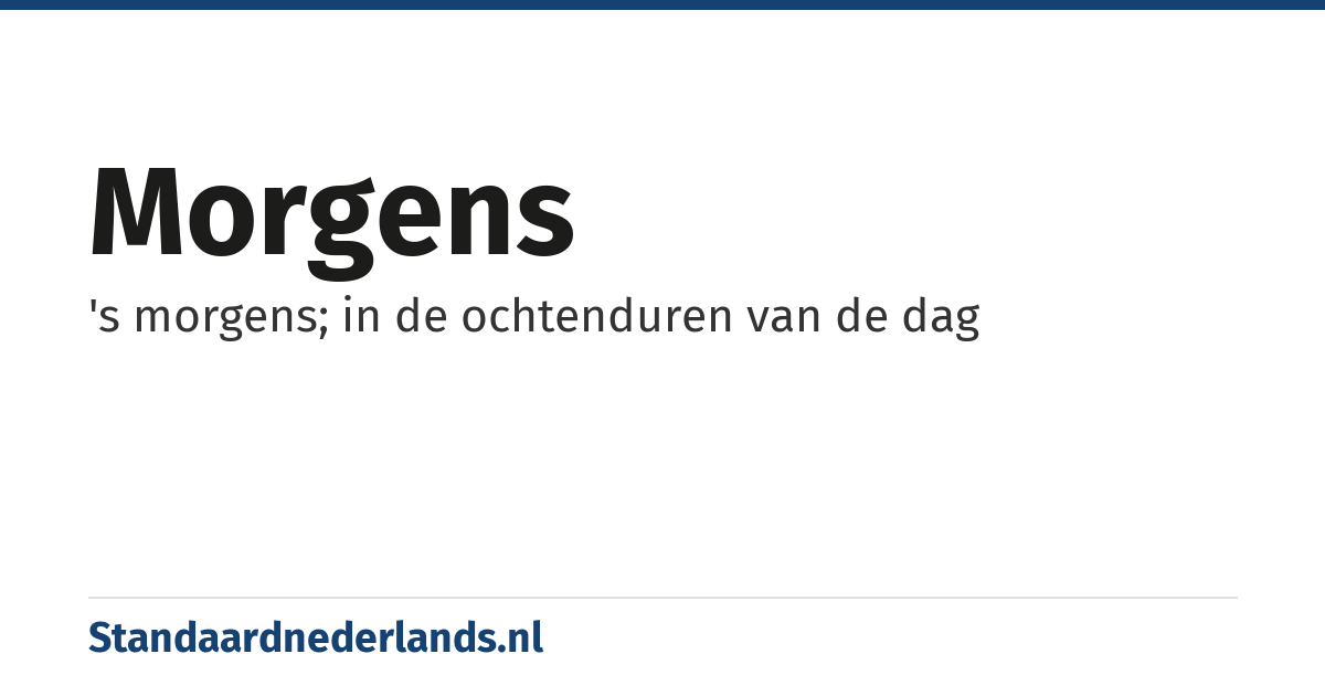 morgens: 's morgens; in de ochtenduren van de dag