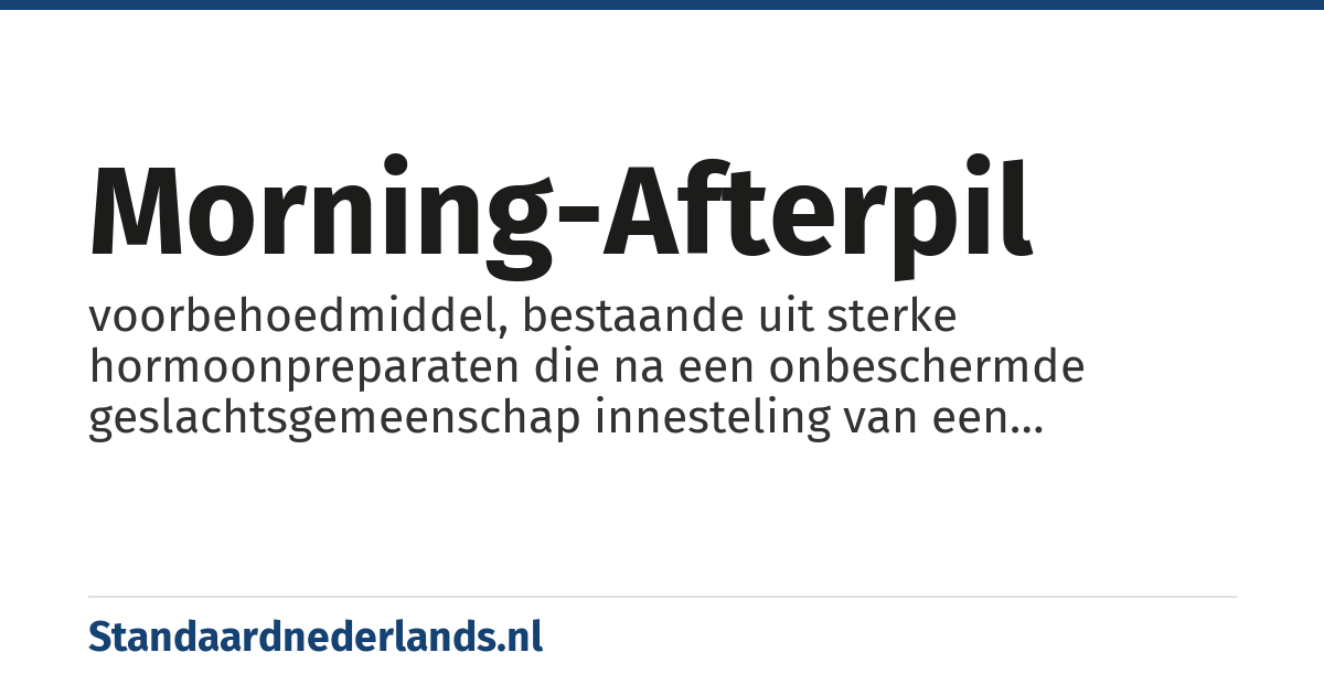 morning-afterpil: voorbehoedmiddel, bestaande uit sterke hormoonpreparaten die na een onbeschermde geslachtsgemeenschap innesteling van een eventueel bevruchte eicel verhinderen